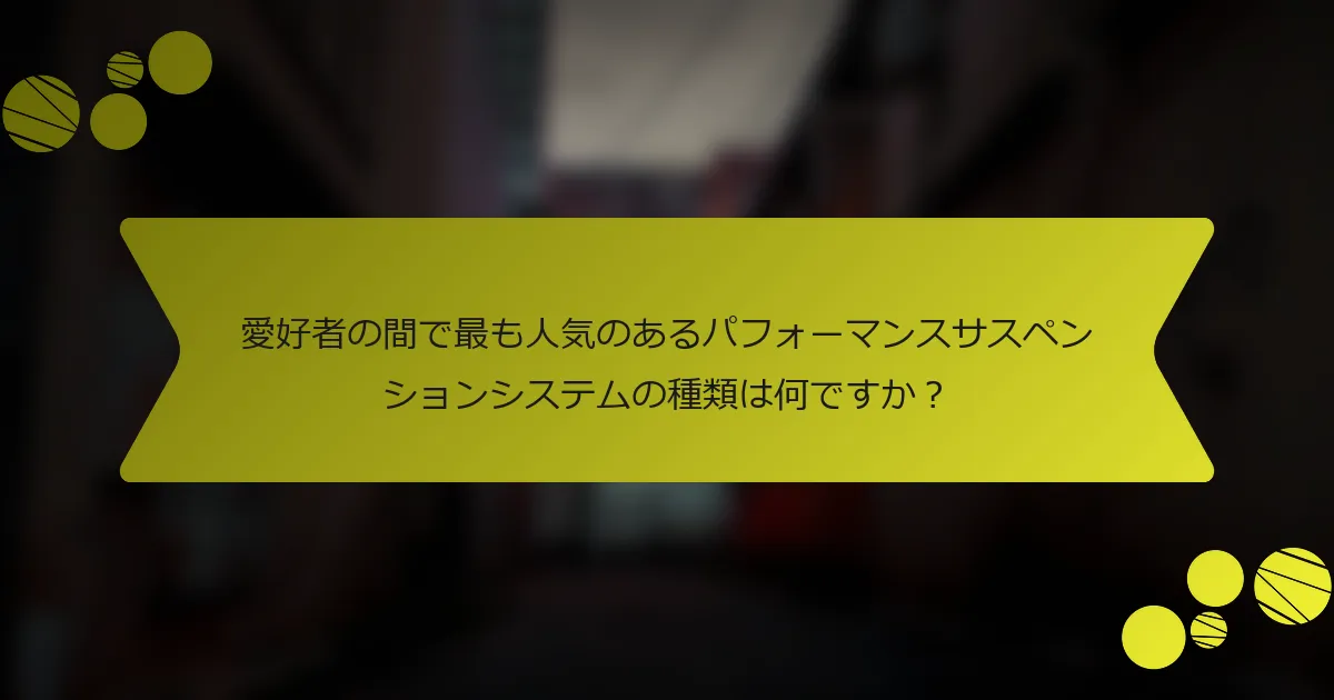 愛好者の間で最も人気のあるパフォーマンスサスペンションシステムの種類は何ですか？