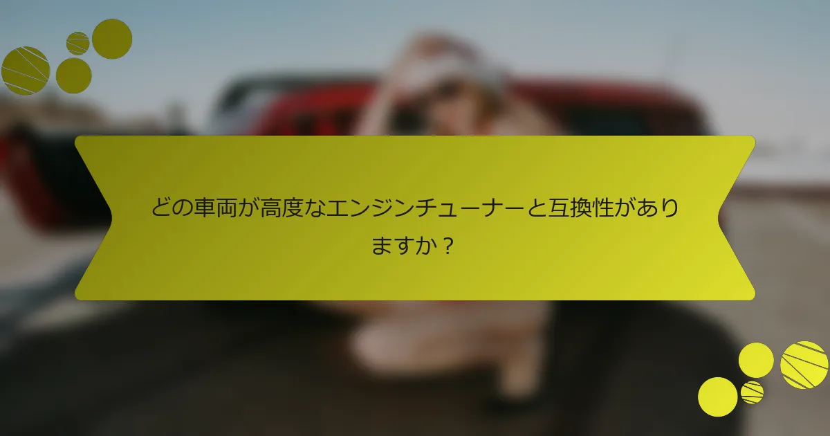 どの車両が高度なエンジンチューナーと互換性がありますか？