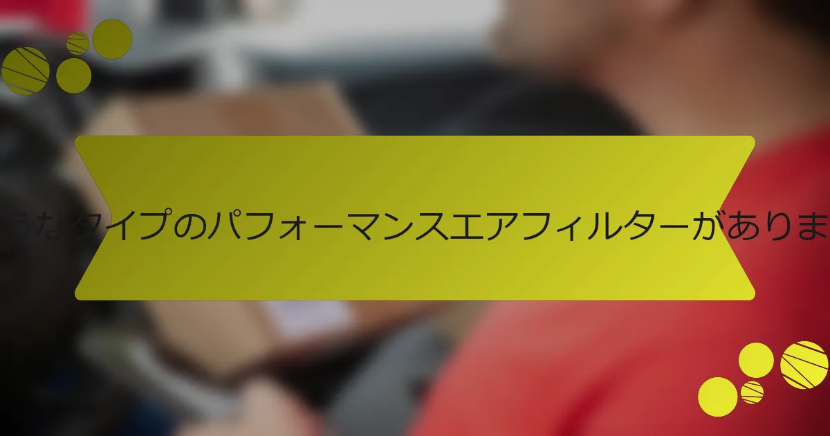 どのようなタイプのパフォーマンスエアフィルターがありますか？