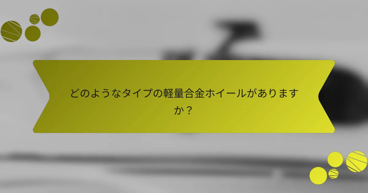 どのようなタイプの軽量合金ホイールがありますか？