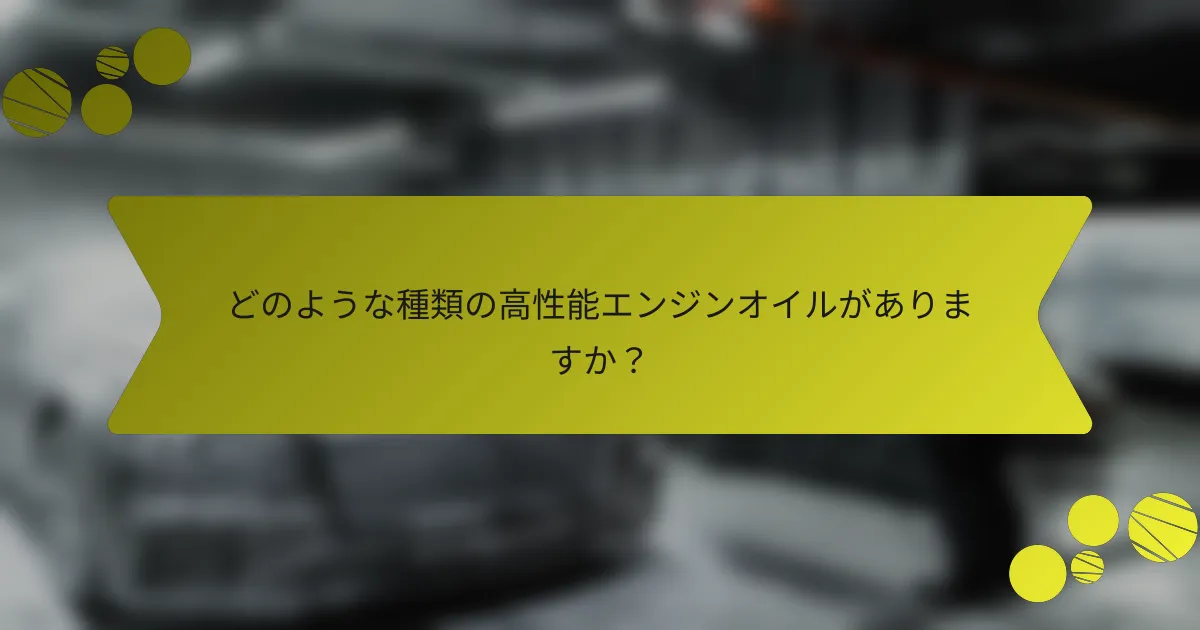 どのような種類の高性能エンジンオイルがありますか？