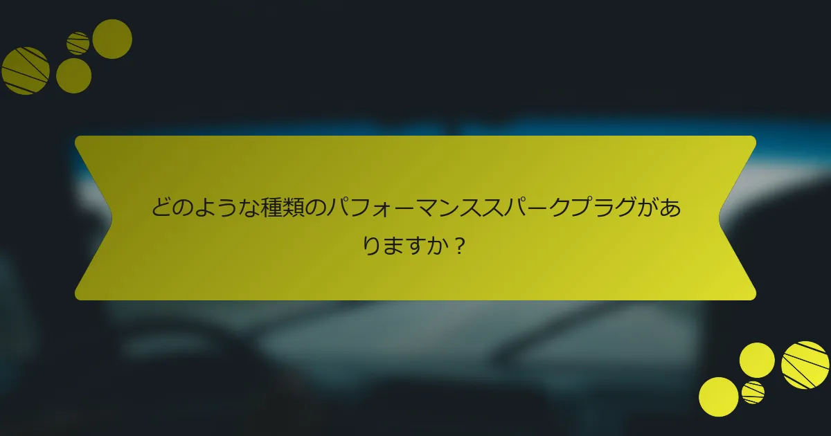 どのような種類のパフォーマンススパークプラグがありますか？
