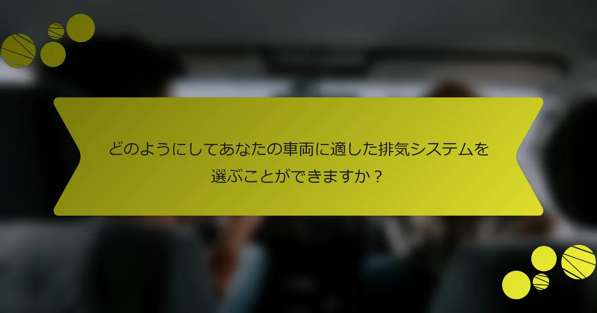 どのようにしてあなたの車両に適した排気システムを選ぶことができますか？