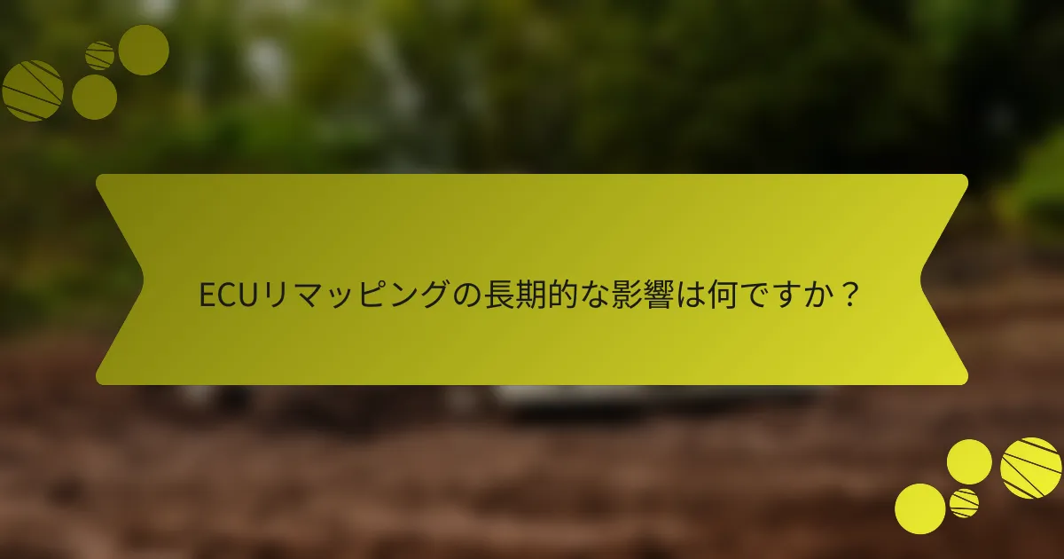 ECUリマッピングの長期的な影響は何ですか？