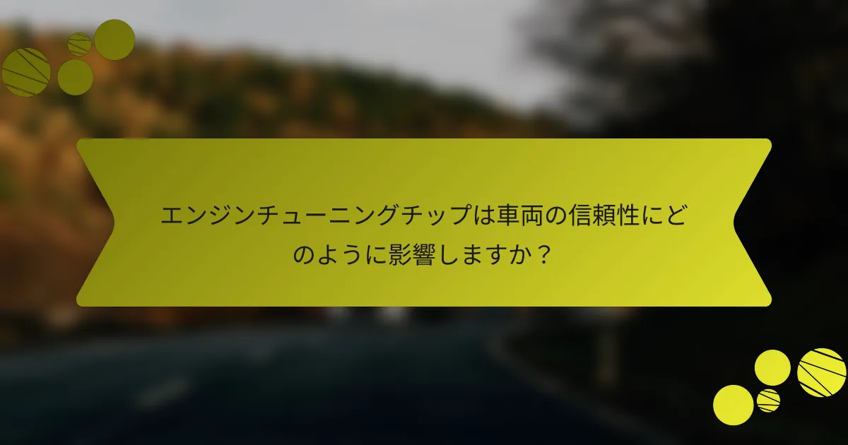 エンジンチューニングチップは車両の信頼性にどのように影響しますか？
