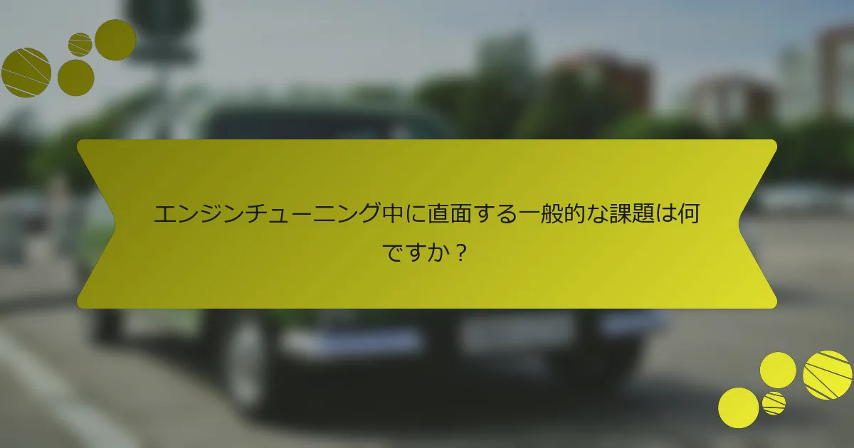 エンジンチューニング中に直面する一般的な課題は何ですか？