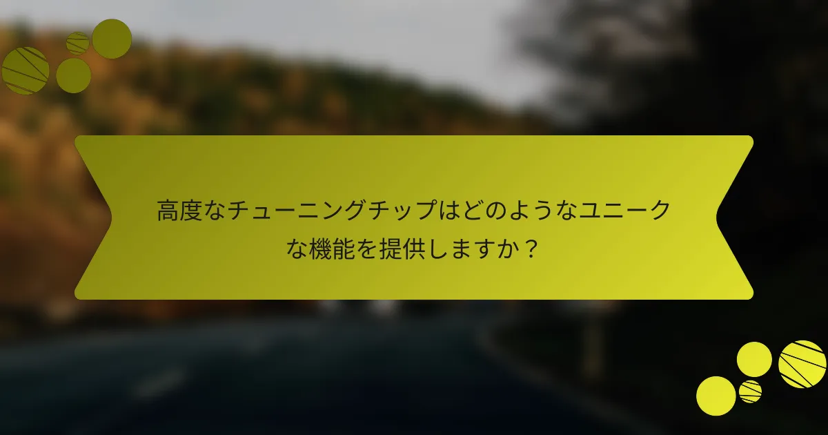 高度なチューニングチップはどのようなユニークな機能を提供しますか？