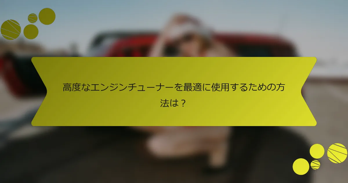 高度なエンジンチューナーを最適に使用するための方法は？