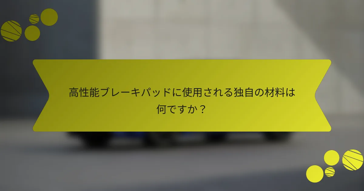 高性能ブレーキパッドに使用される独自の材料は何ですか？
