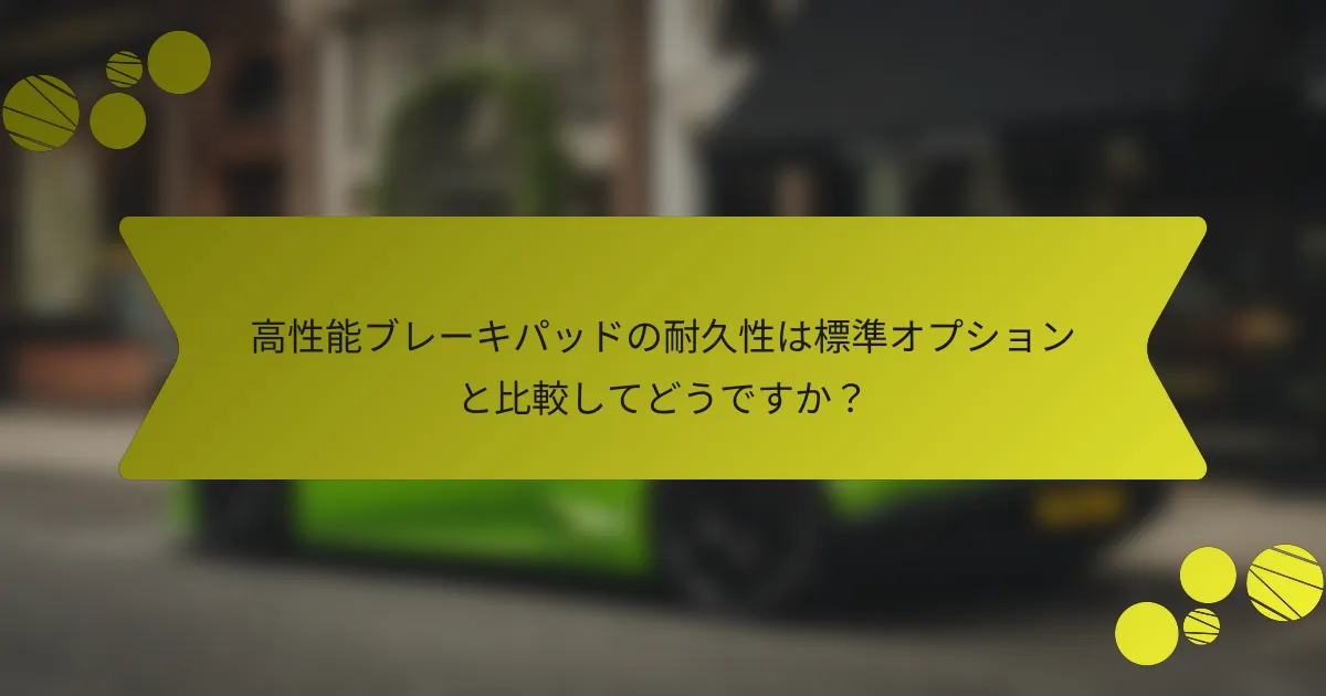 高性能ブレーキパッドの耐久性は標準オプションと比較してどうですか？