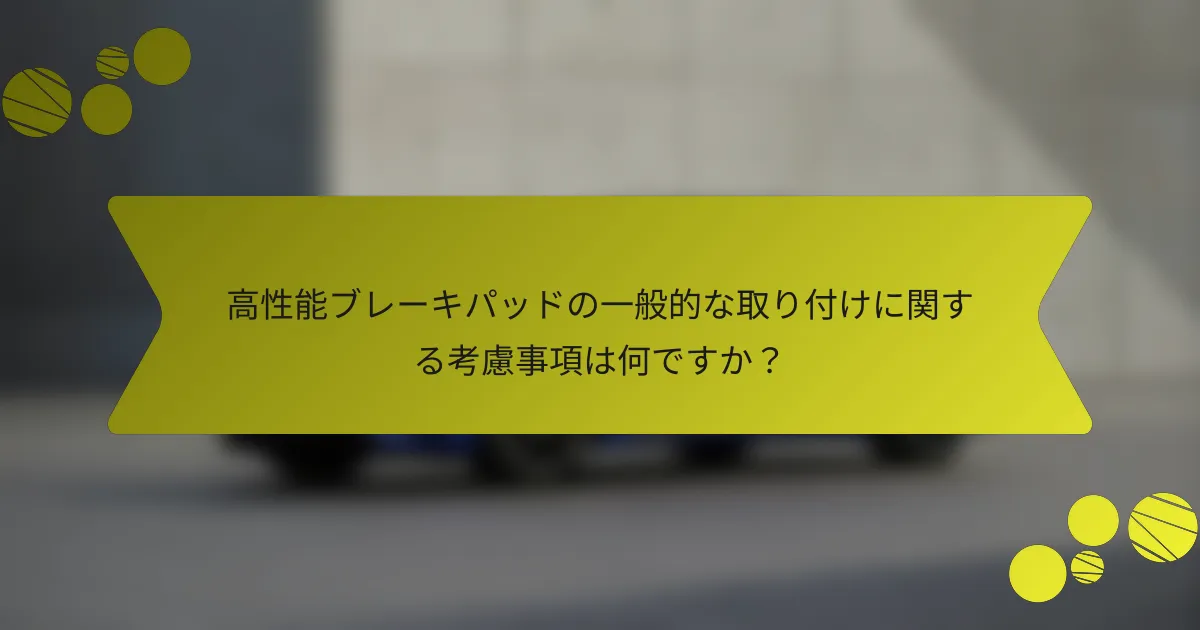 高性能ブレーキパッドの一般的な取り付けに関する考慮事項は何ですか？