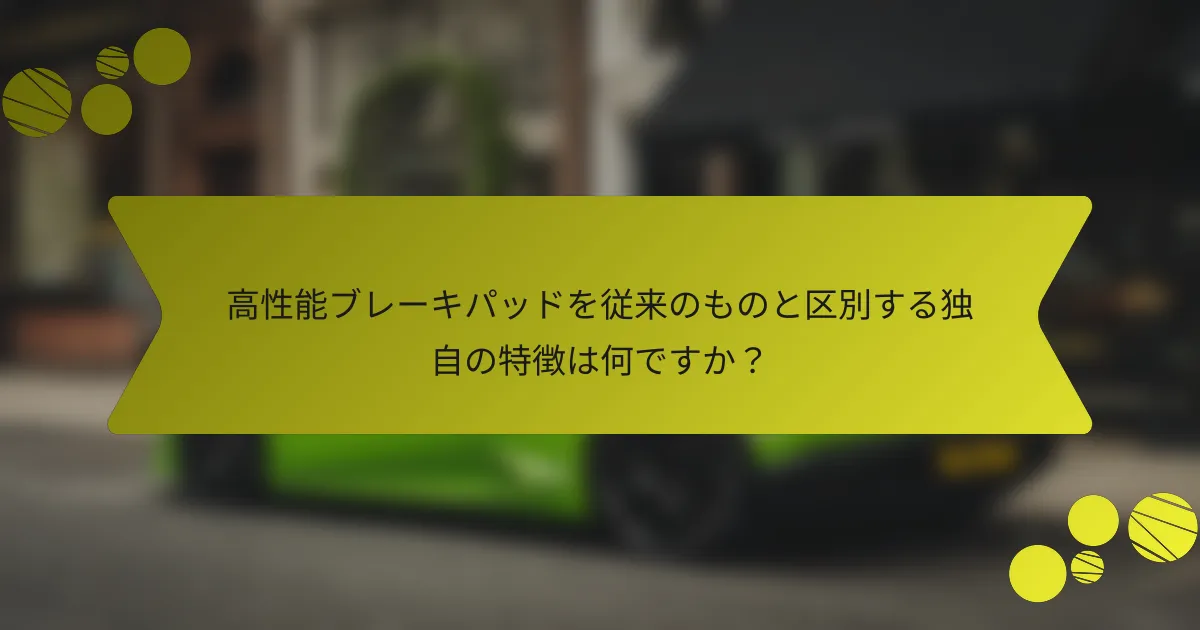 高性能ブレーキパッドを従来のものと区別する独自の特徴は何ですか？