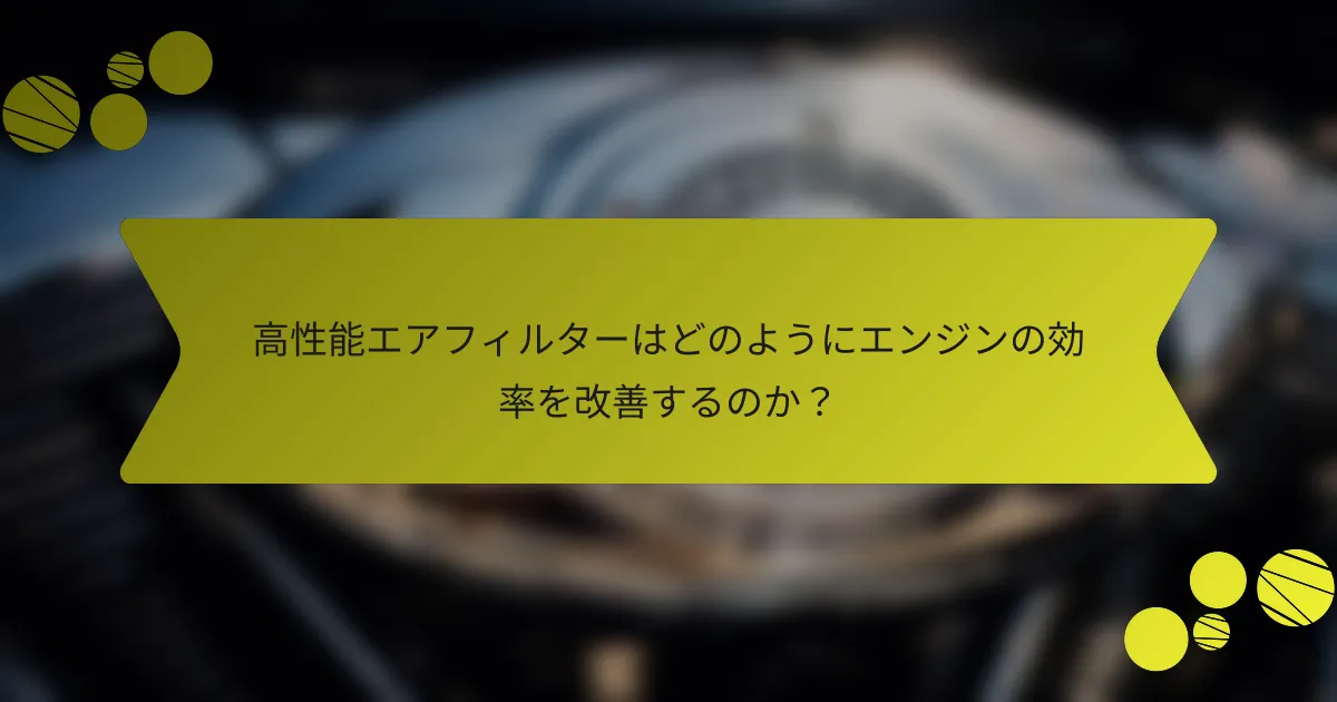 高性能エアフィルターはどのようにエンジンの効率を改善するのか？