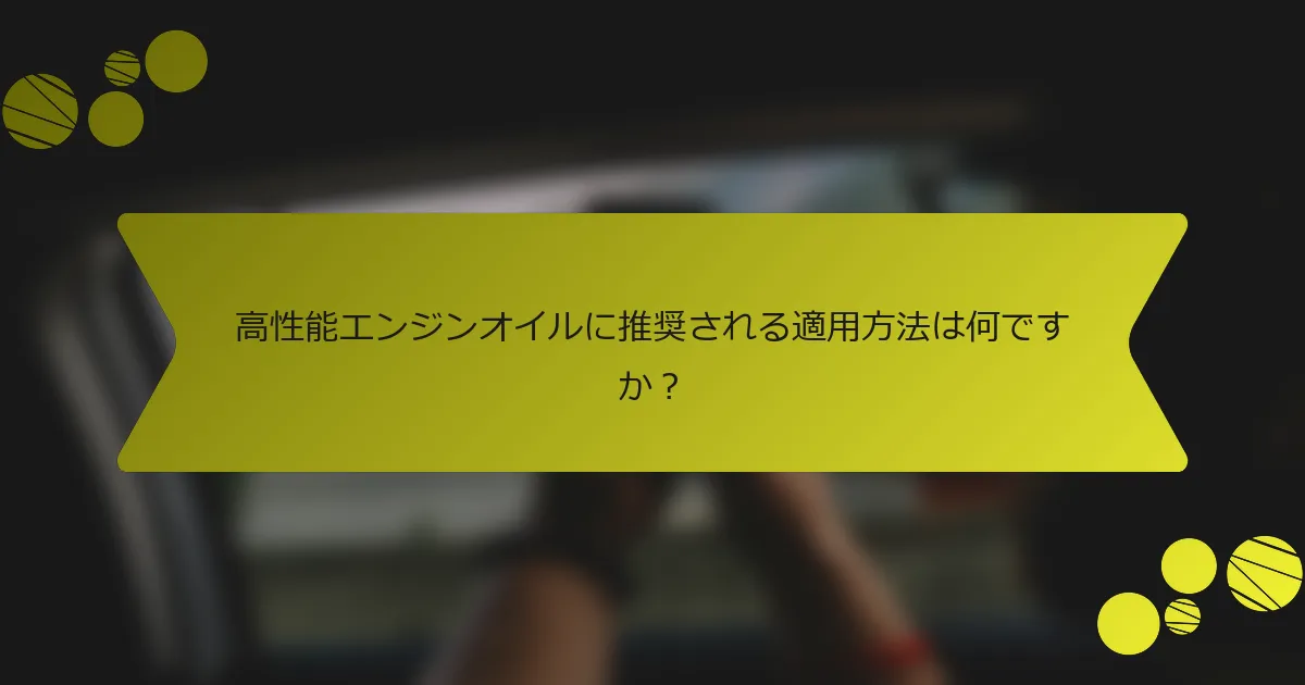 高性能エンジンオイルに推奨される適用方法は何ですか？