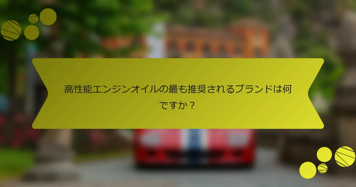 高性能エンジンオイルの最も推奨されるブランドは何ですか？