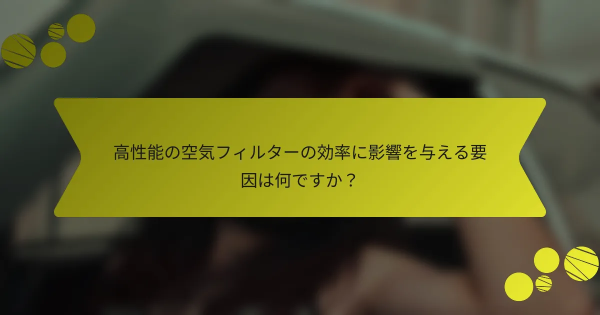 高性能の空気フィルターの効率に影響を与える要因は何ですか？