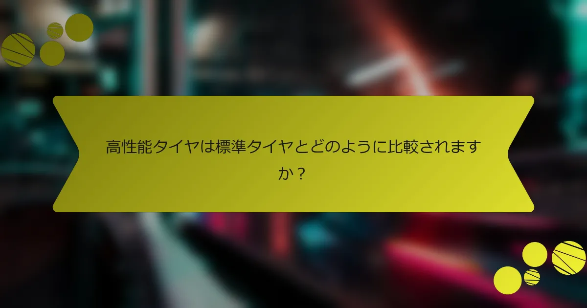 高性能タイヤは標準タイヤとどのように比較されますか？