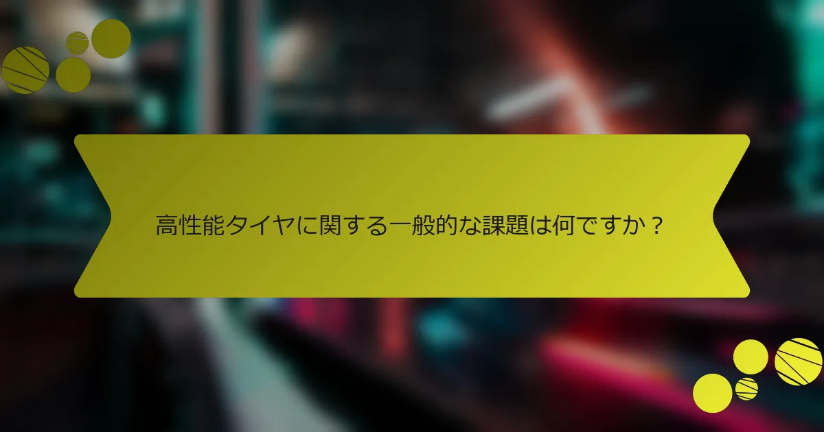 高性能タイヤに関する一般的な課題は何ですか？
