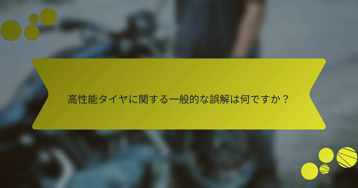 高性能タイヤに関する一般的な誤解は何ですか？