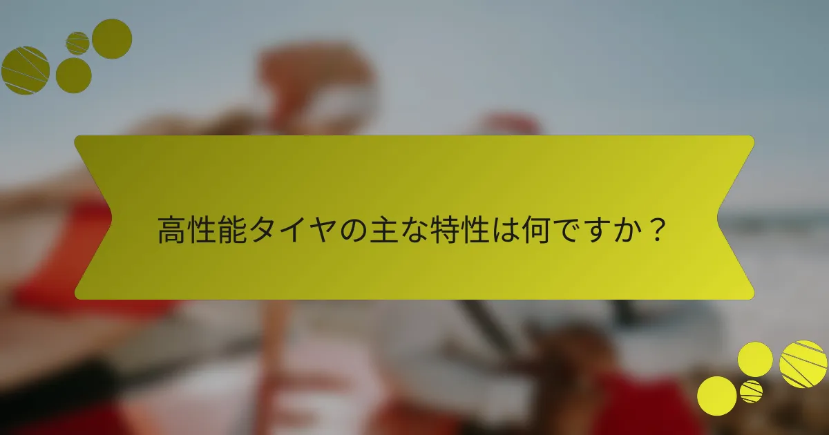 高性能タイヤの主な特性は何ですか？