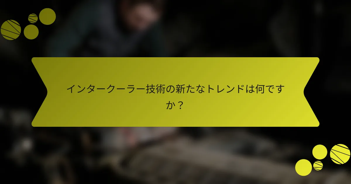 インタークーラー技術の新たなトレンドは何ですか？