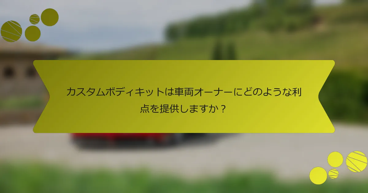 カスタムボディキットは車両オーナーにどのような利点を提供しますか？
