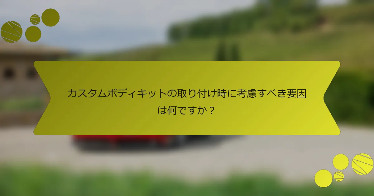 カスタムボディキットの取り付け時に考慮すべき要因は何ですか？