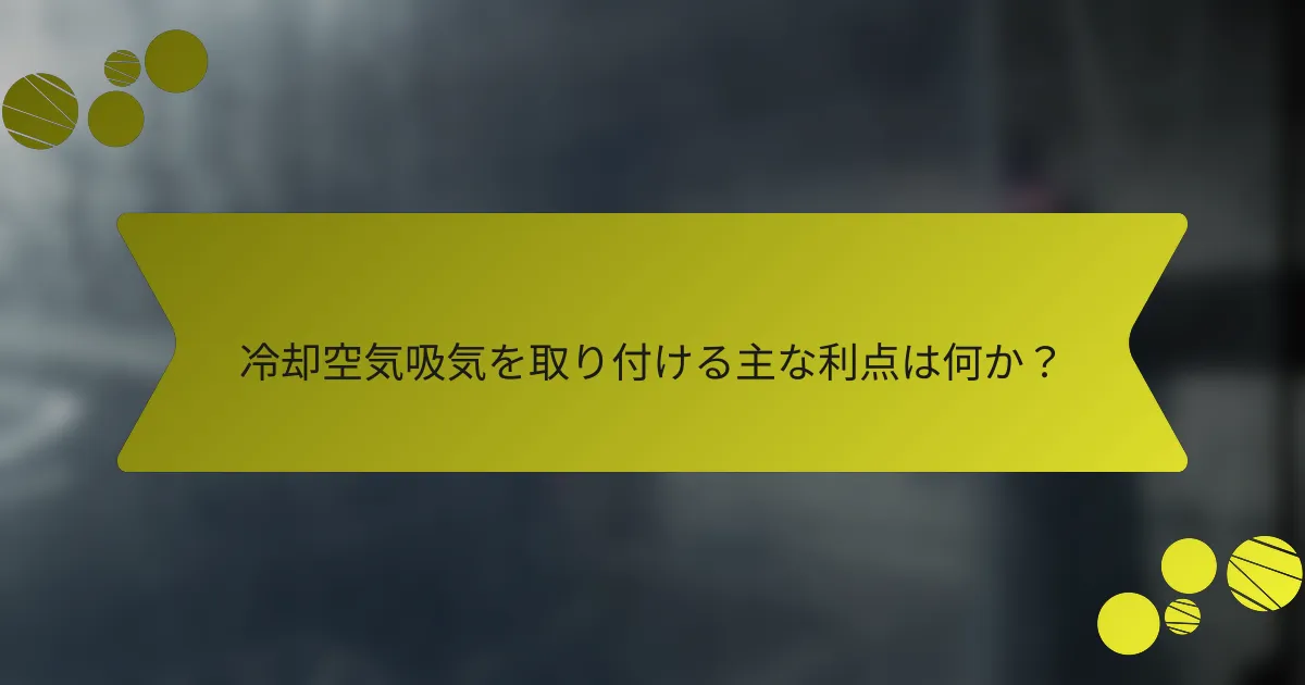冷却空気吸気を取り付ける主な利点は何か？