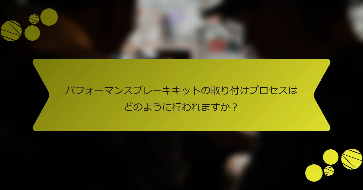 パフォーマンスブレーキキットの取り付けプロセスはどのように行われますか？
