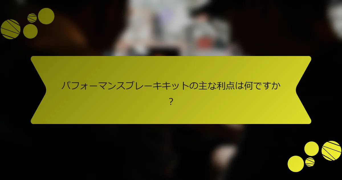 パフォーマンスブレーキキットの主な利点は何ですか？