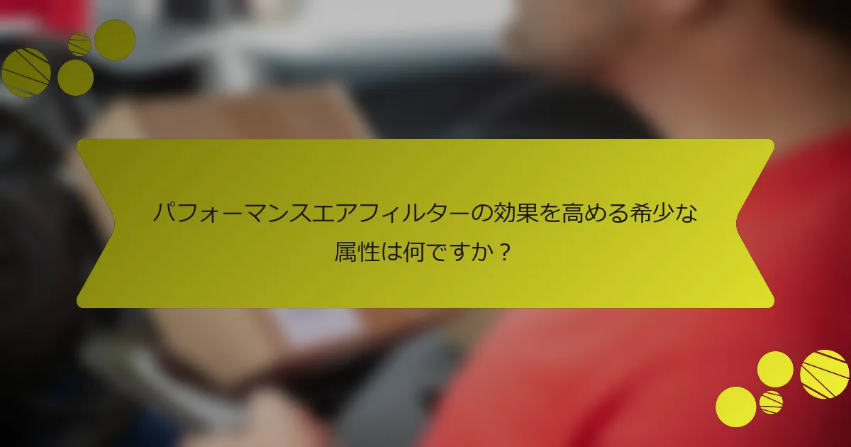 パフォーマンスエアフィルターの効果を高める希少な属性は何ですか？