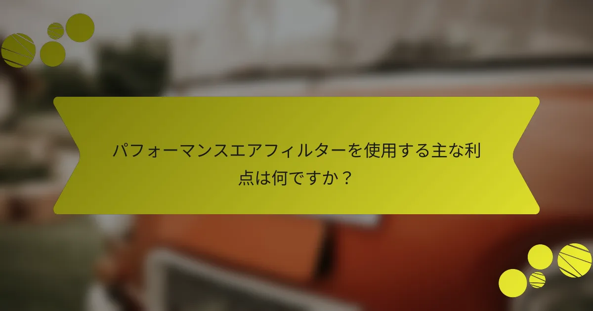 パフォーマンスエアフィルターを使用する主な利点は何ですか？