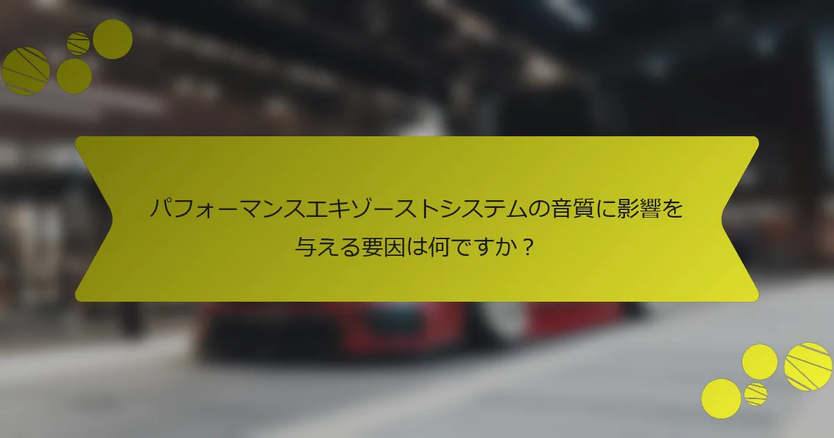 パフォーマンスエキゾーストシステムの音質に影響を与える要因は何ですか？