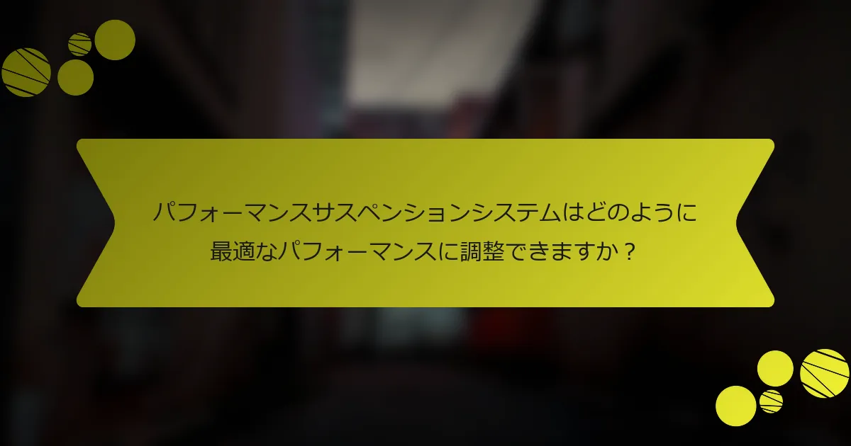 パフォーマンスサスペンションシステムはどのように最適なパフォーマンスに調整できますか？