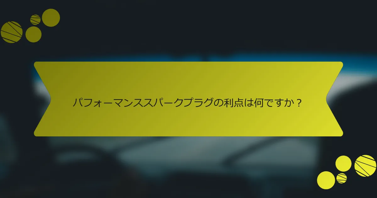 パフォーマンススパークプラグの利点は何ですか？