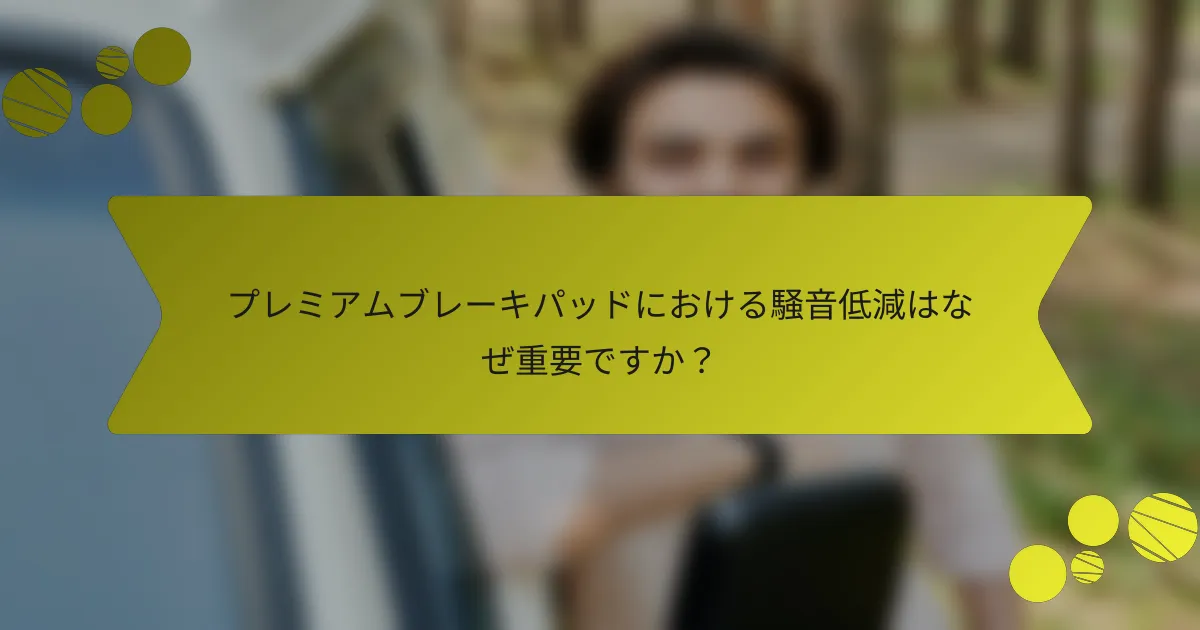 プレミアムブレーキパッドにおける騒音低減はなぜ重要ですか？