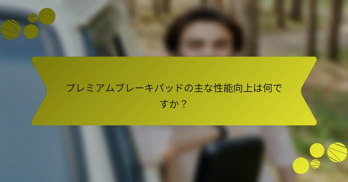 プレミアムブレーキパッドの主な性能向上は何ですか？