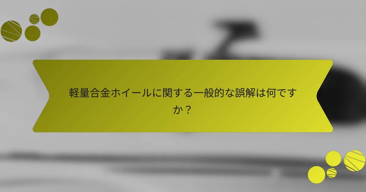 軽量合金ホイールに関する一般的な誤解は何ですか？