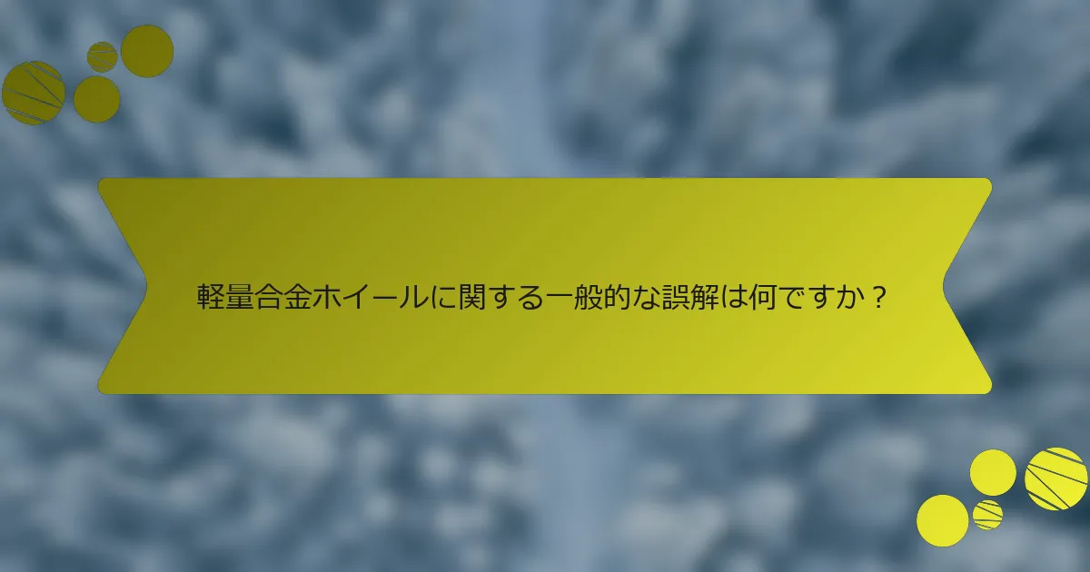 軽量合金ホイールに関する一般的な誤解は何ですか？