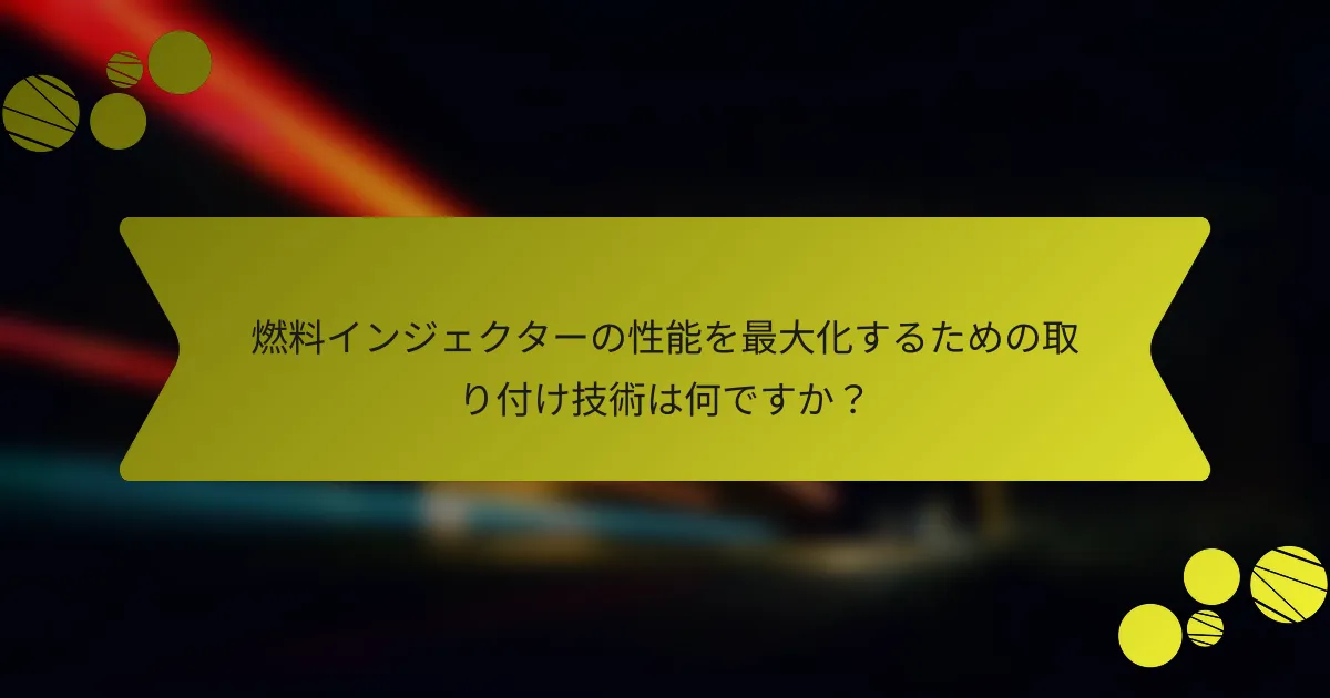 燃料インジェクターの性能を最大化するための取り付け技術は何ですか？