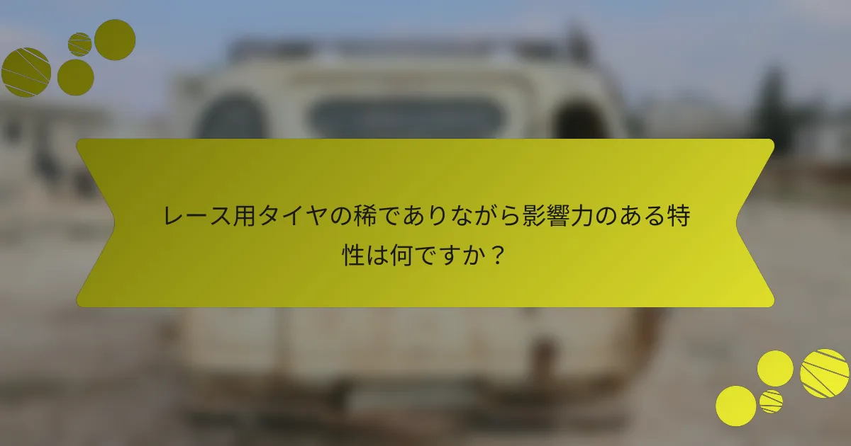 レース用タイヤの稀でありながら影響力のある特性は何ですか？