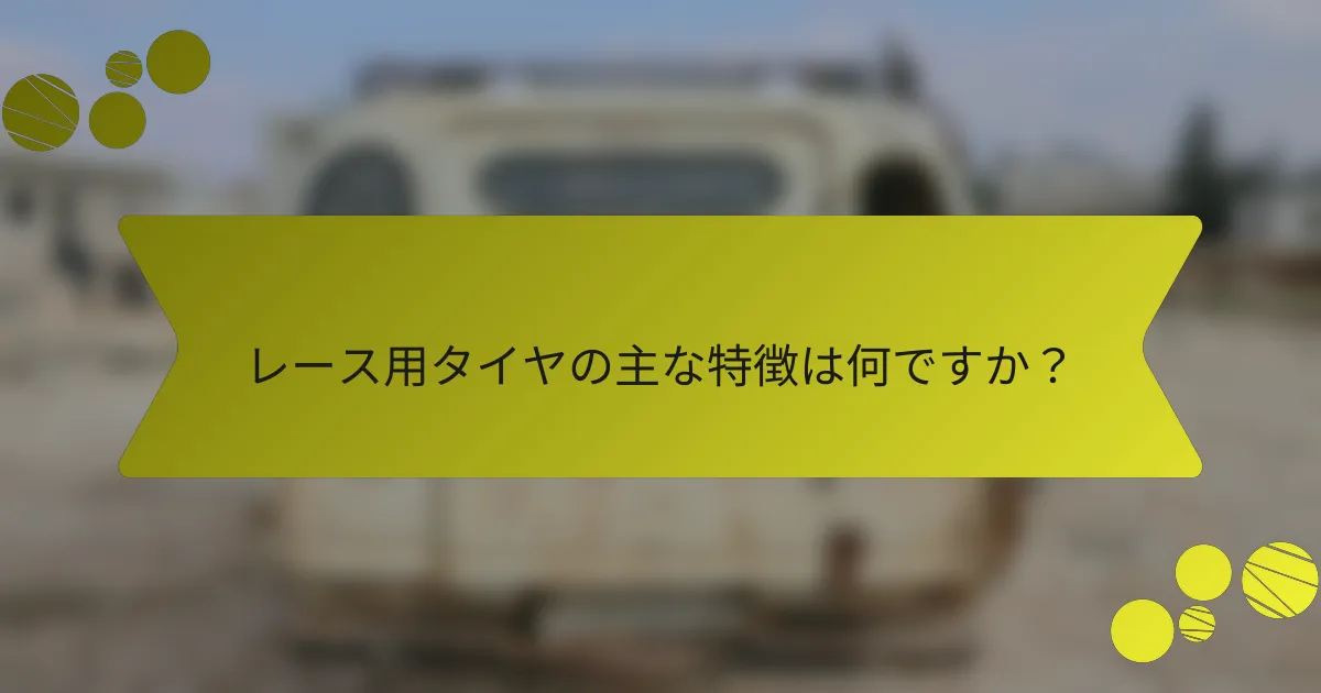 レース用タイヤの主な特徴は何ですか？