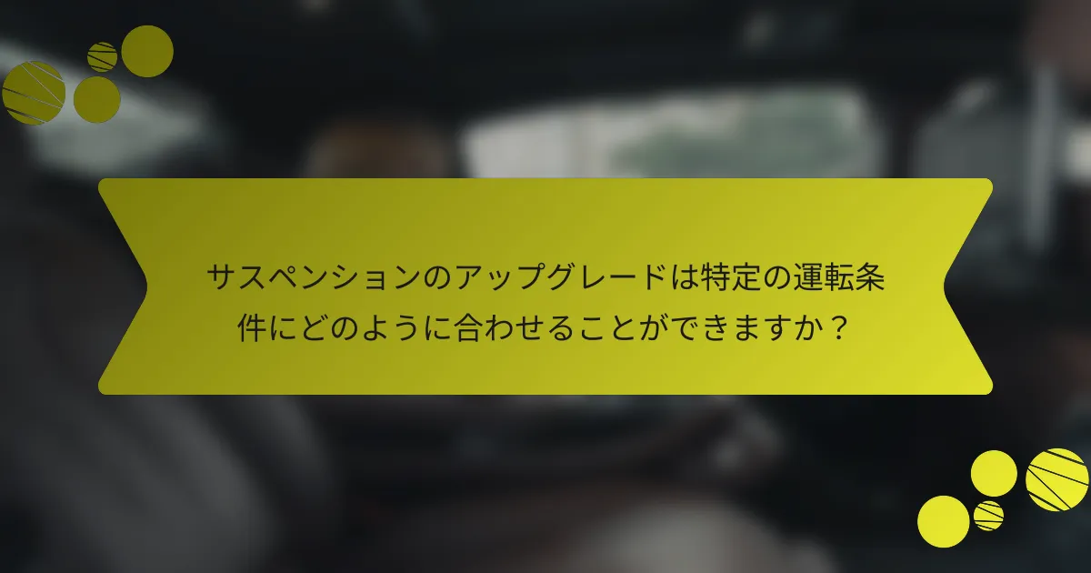 サスペンションのアップグレードは特定の運転条件にどのように合わせることができますか？