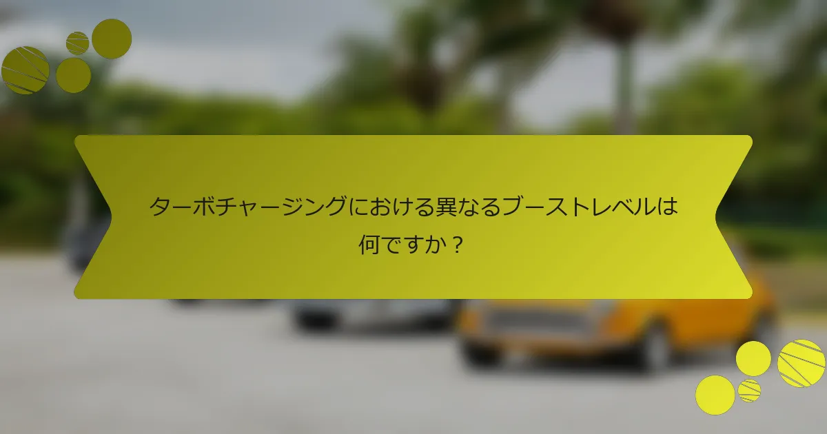 ターボチャージングにおける異なるブーストレベルは何ですか？