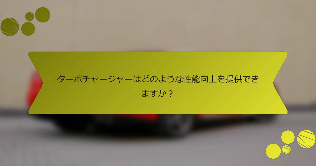 ターボチャージャーはどのような性能向上を提供できますか？
