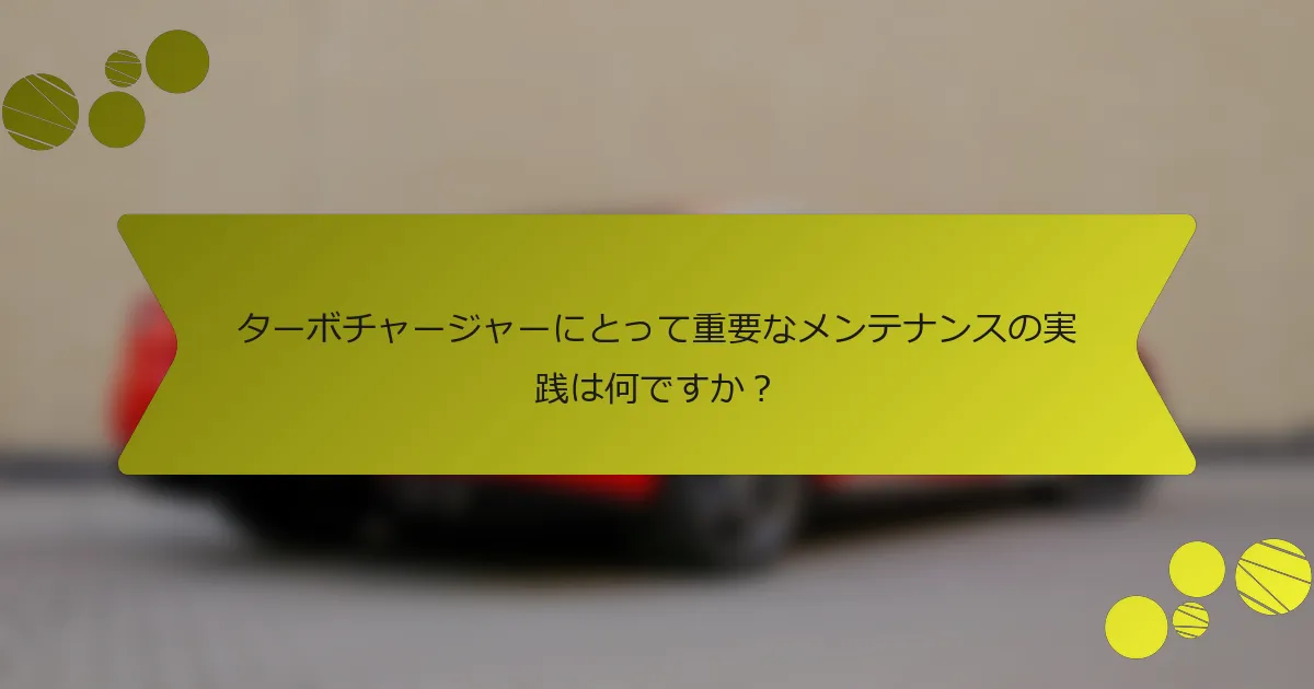 ターボチャージャーにとって重要なメンテナンスの実践は何ですか？