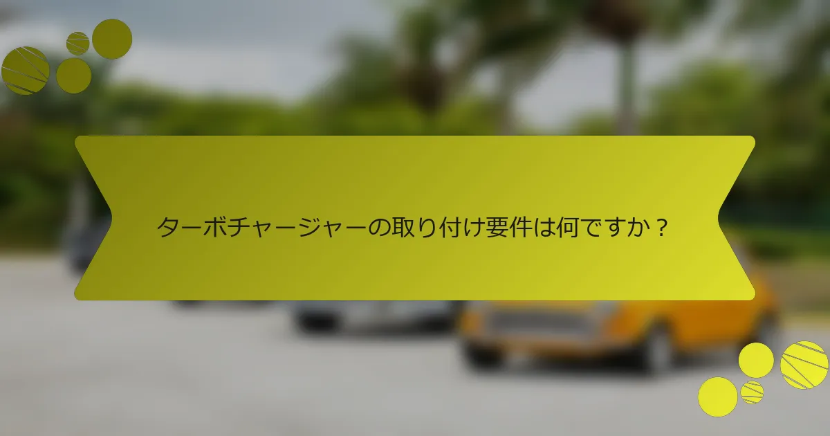 ターボチャージャーの取り付け要件は何ですか？