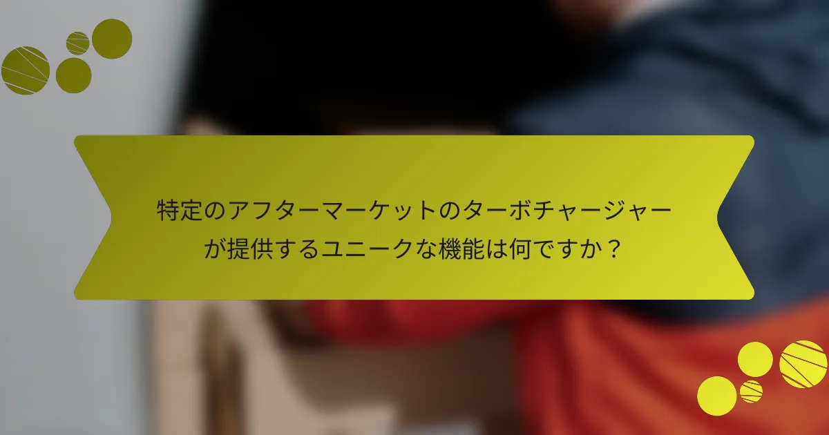特定のアフターマーケットのターボチャージャーが提供するユニークな機能は何ですか？