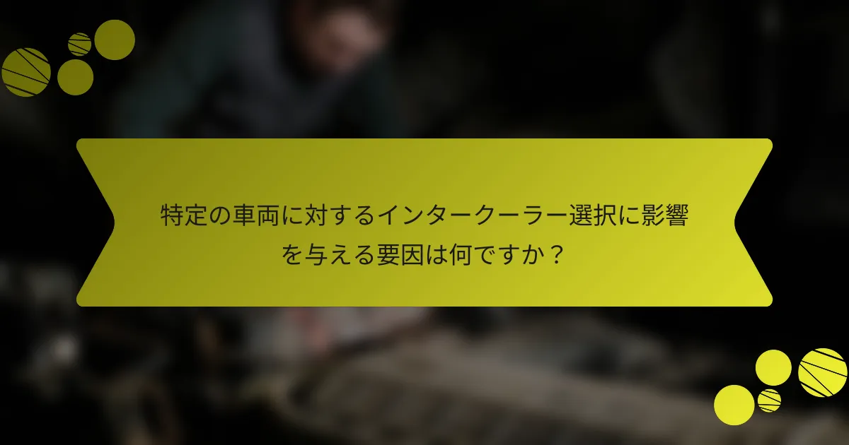 特定の車両に対するインタークーラー選択に影響を与える要因は何ですか？