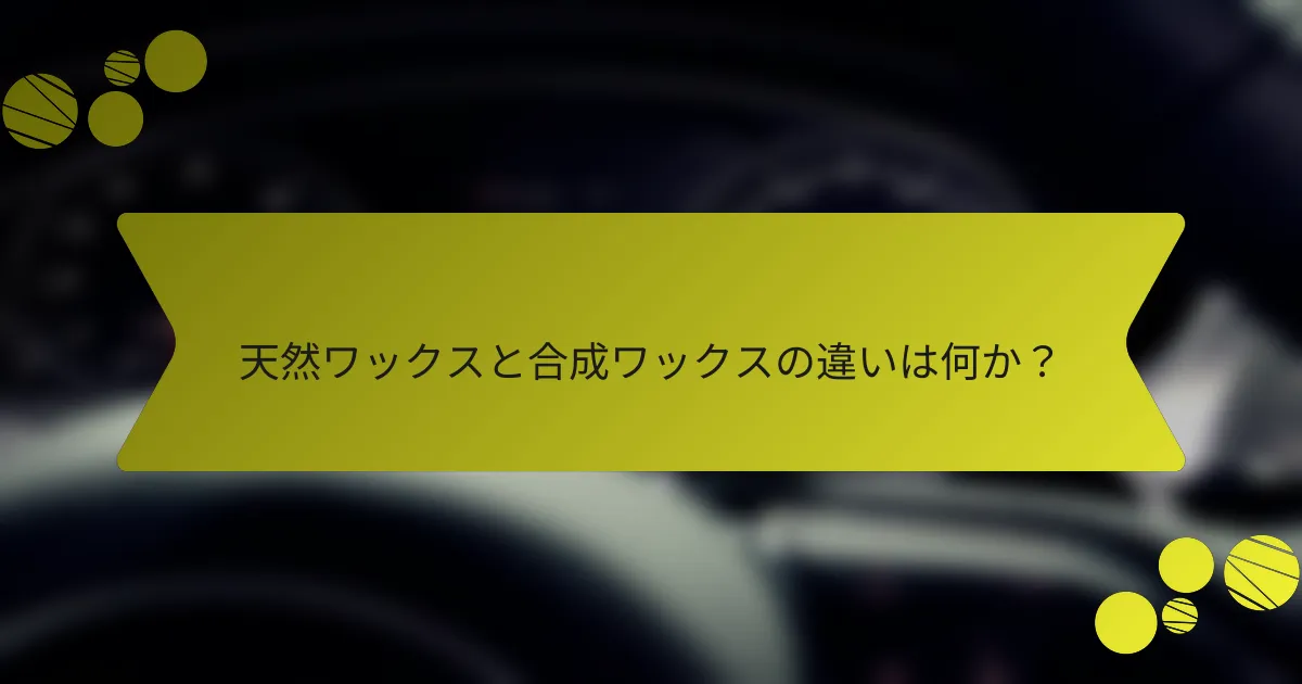 天然ワックスと合成ワックスの違いは何か？